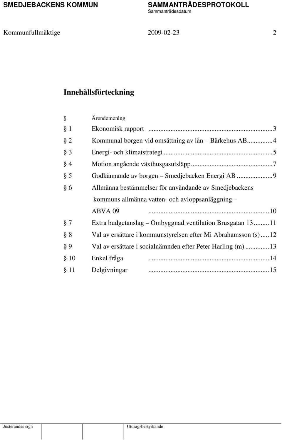 ..9 6 Allmänna bestämmelser för användande av Smedjebackens kommuns allmänna vatten- och avloppsanläggning ABVA 09.