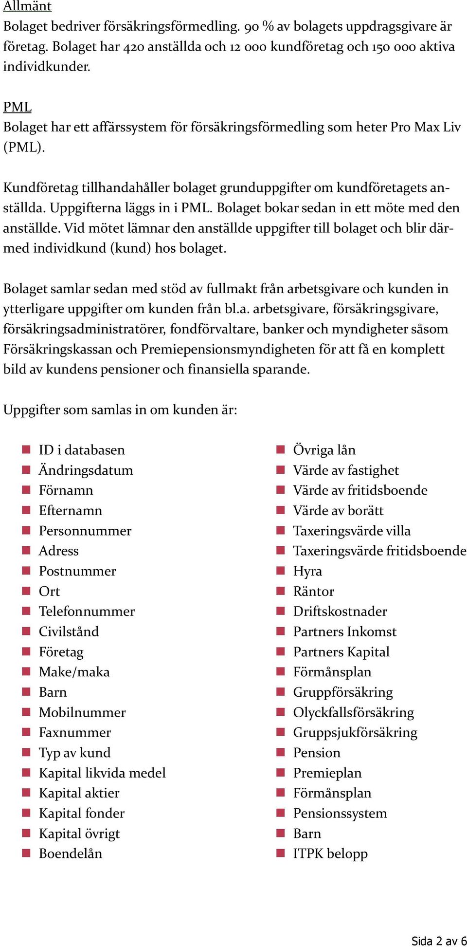 Bolaget bokar sedan in ett möte med den anställde. Vid mötet lämnar den anställde uppgifter till bolaget och blir därmed individkund (kund) hos bolaget.