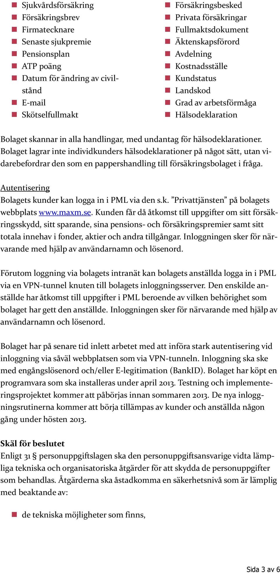 Bolaget lagrar inte individkunders hälsodeklarationer på något sätt, utan vidarebefordrar den som en pappershandling till försäkringsbolaget i fråga.