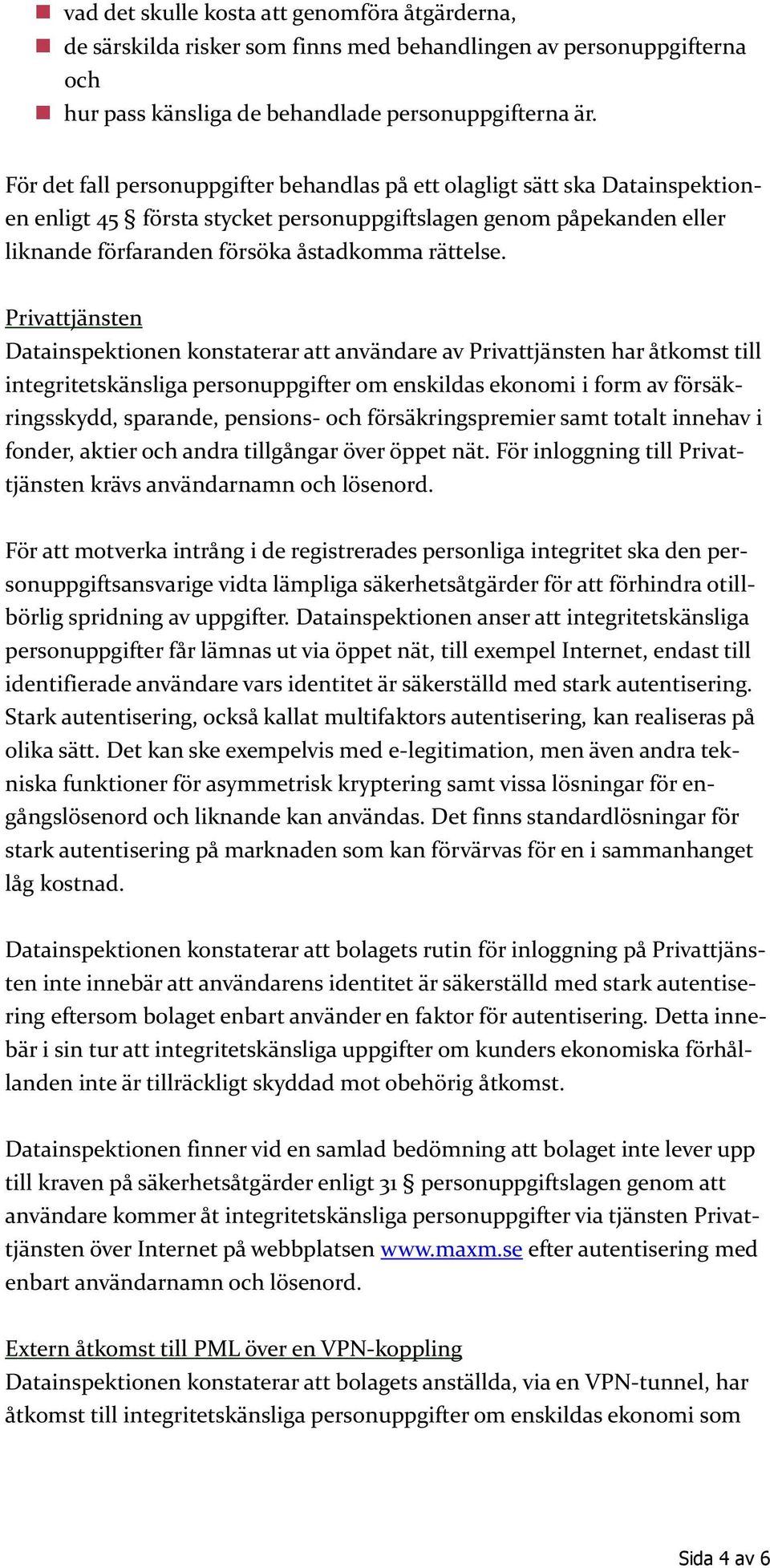 Privattjänsten Datainspektionen konstaterar att användare av Privattjänsten har åtkomst till integritetskänsliga personuppgifter om enskildas ekonomi i form av försäkringsskydd, sparande, pensions-