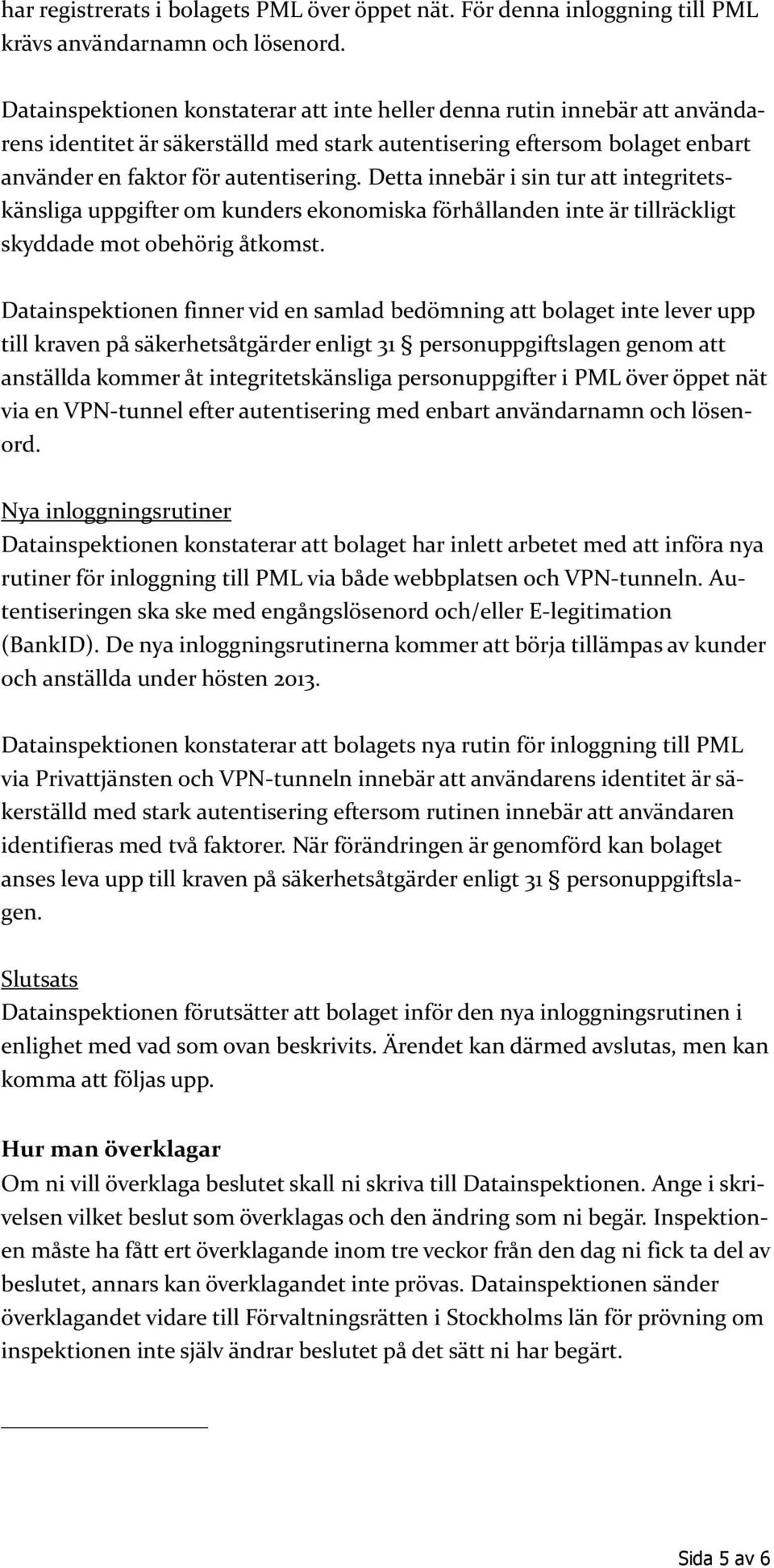 Detta innebär i sin tur att integritetskänsliga uppgifter om kunders ekonomiska förhållanden inte är tillräckligt skyddade mot obehörig åtkomst.