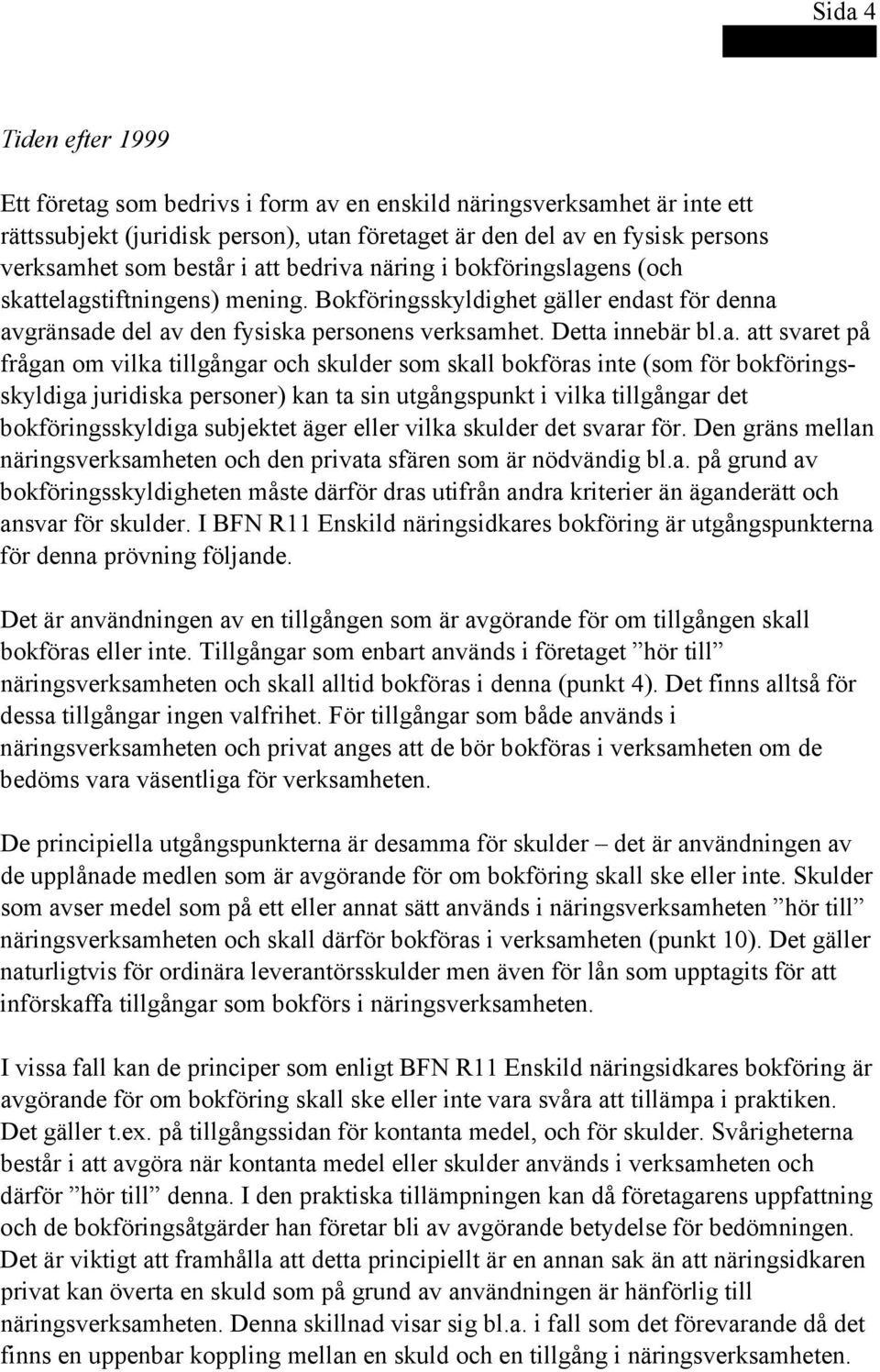 svaret på frågan om vilka tillgångar och skulder som skall bokföras inte (som för bokföringsskyldiga juridiska personer) kan ta sin utgångspunkt i vilka tillgångar det bokföringsskyldiga subjektet