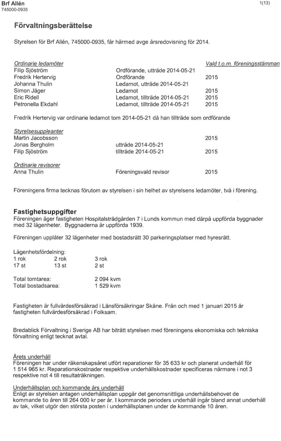 fsreninasstämman Ordförande, utträde 2014-05-21 Ordförande 2015 Ledamot, utträde 2014-05-21 Ledamot 2015 Ledamot, tillträde 2014-05-21 2015 Ledamot, tillträde 2014-05-21 2015 Fredrik Hertervig var