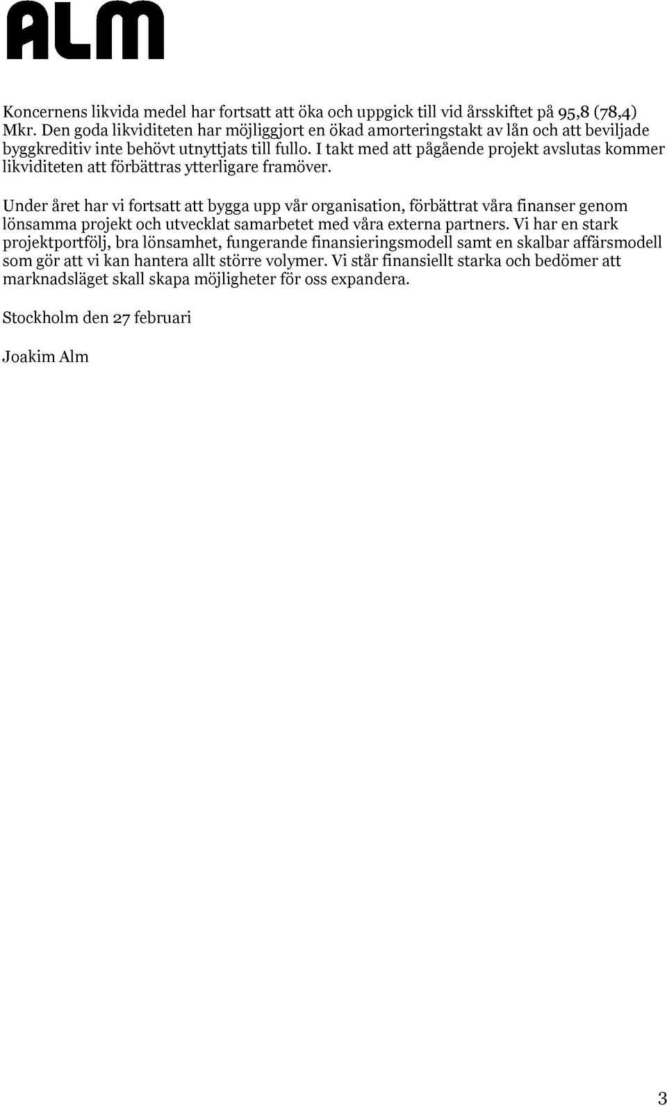 I takt med att pågående projekt avslutas kommer likviditeten att förbättras ytterligare framöver.