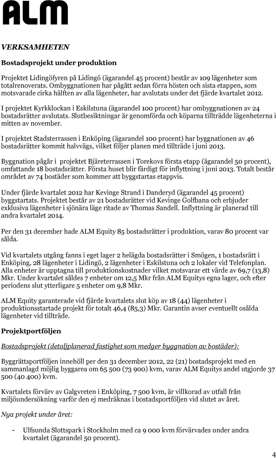 I projektet Kyrkklockan i Eskilstuna (ägarandel 100 procent) har ombyggnationen av 24 bostadsrätter avslutats. Slutbesiktningar är genomförda och köparna tillträdde lägenheterna i mitten av november.