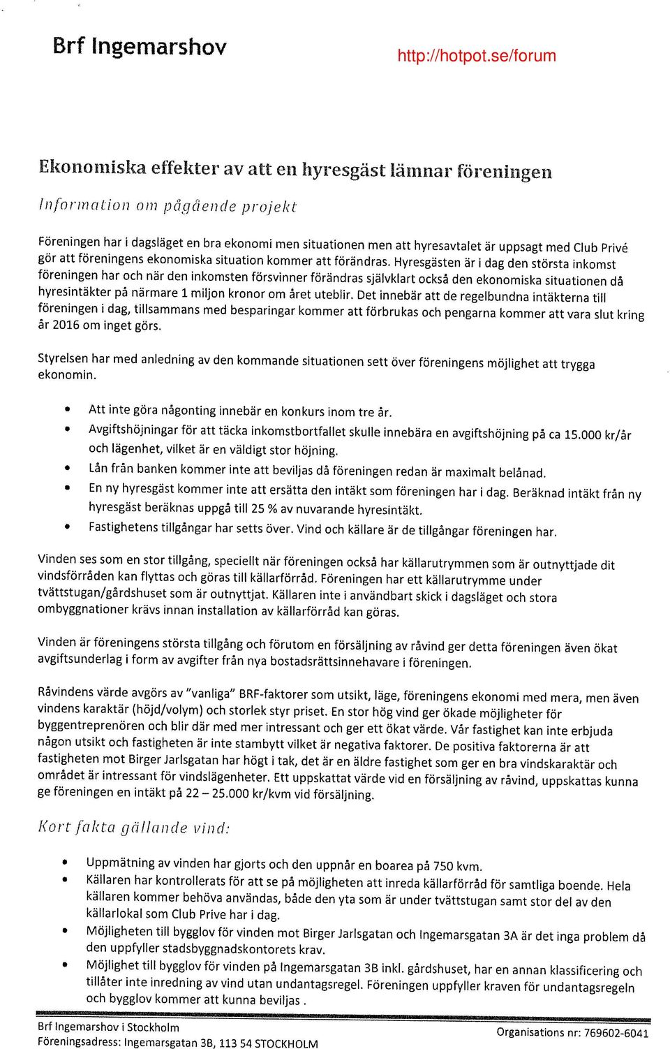 Hyresgästen är i dag den största inkomst föreningen har och när den inkomsten försvinner förändras självklart också den ekonomiska situationen då hyresintäkter på närmare 1 miljon kronor om året