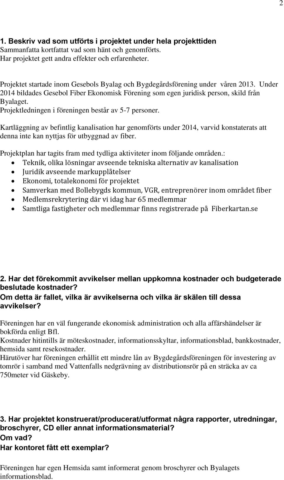 Projektledningen i föreningen består av 5-7 personer. Kartläggning av befintlig kanalisation har genomförts under 2014, varvid konstaterats att denna inte kan nyttjas för utbyggnad av fiber.