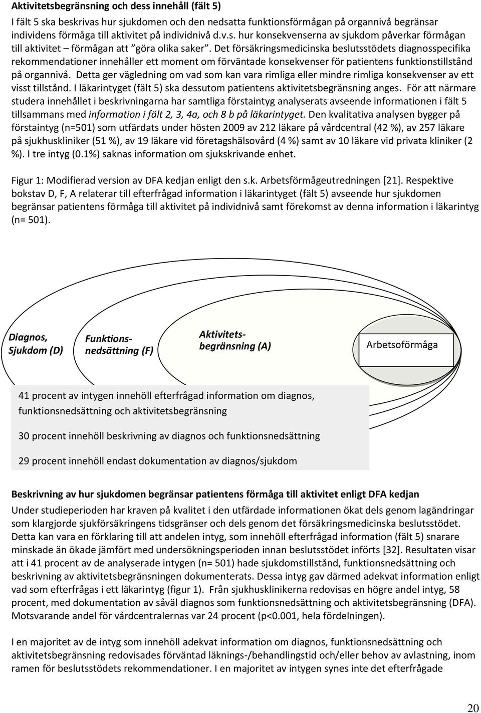 Detta ger vägledning om vad som kan vara rimliga eller mindre rimliga konsekvenser av ett visst tillstånd. I läkarintyget (fält 5) ska dessutom patientens aktivitetsbegränsning anges.