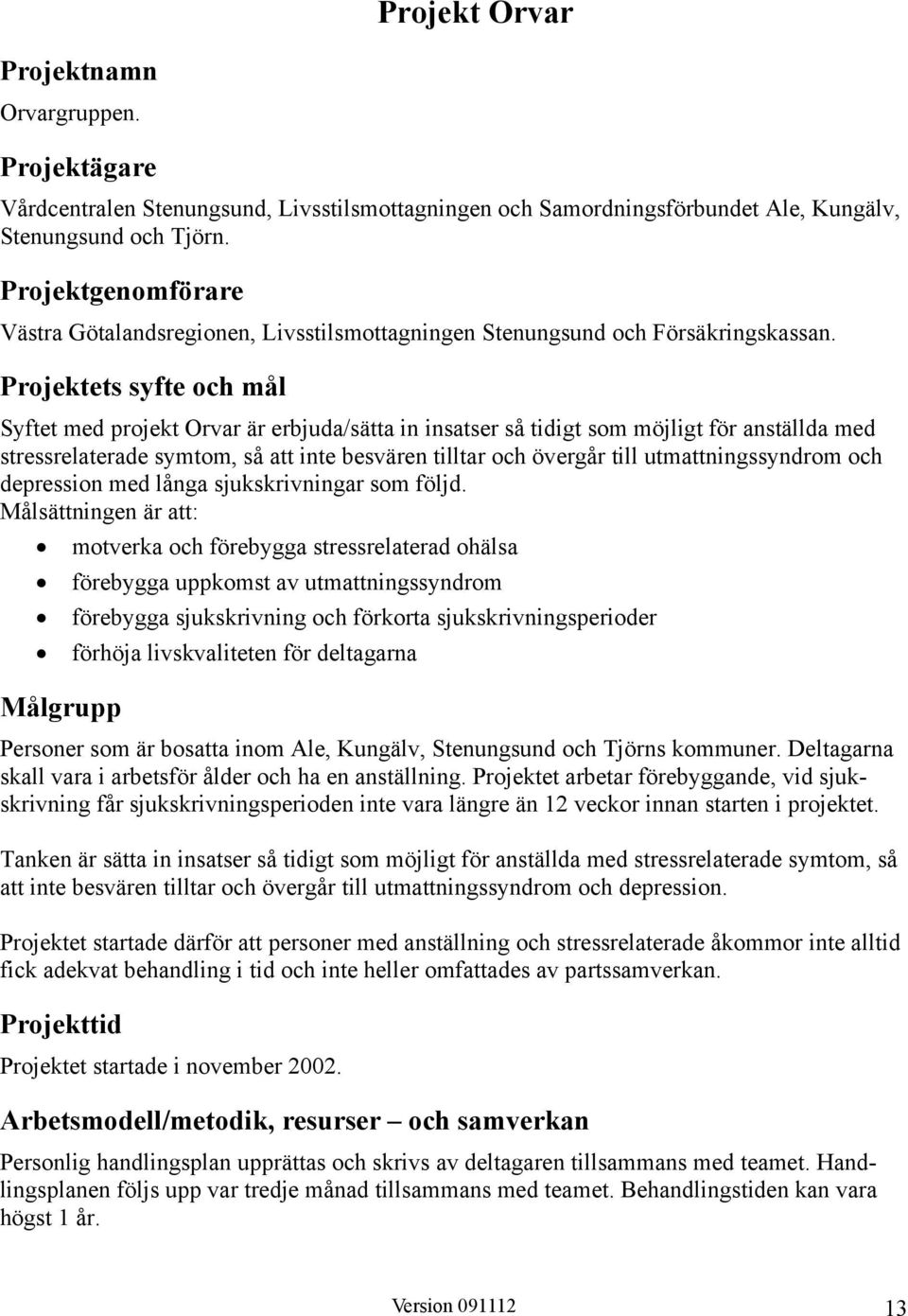 Projektets syfte och mål Syftet med projekt Orvar är erbjuda/sätta in insatser så tidigt som möjligt för anställda med stressrelaterade symtom, så att inte besvären tilltar och övergår till