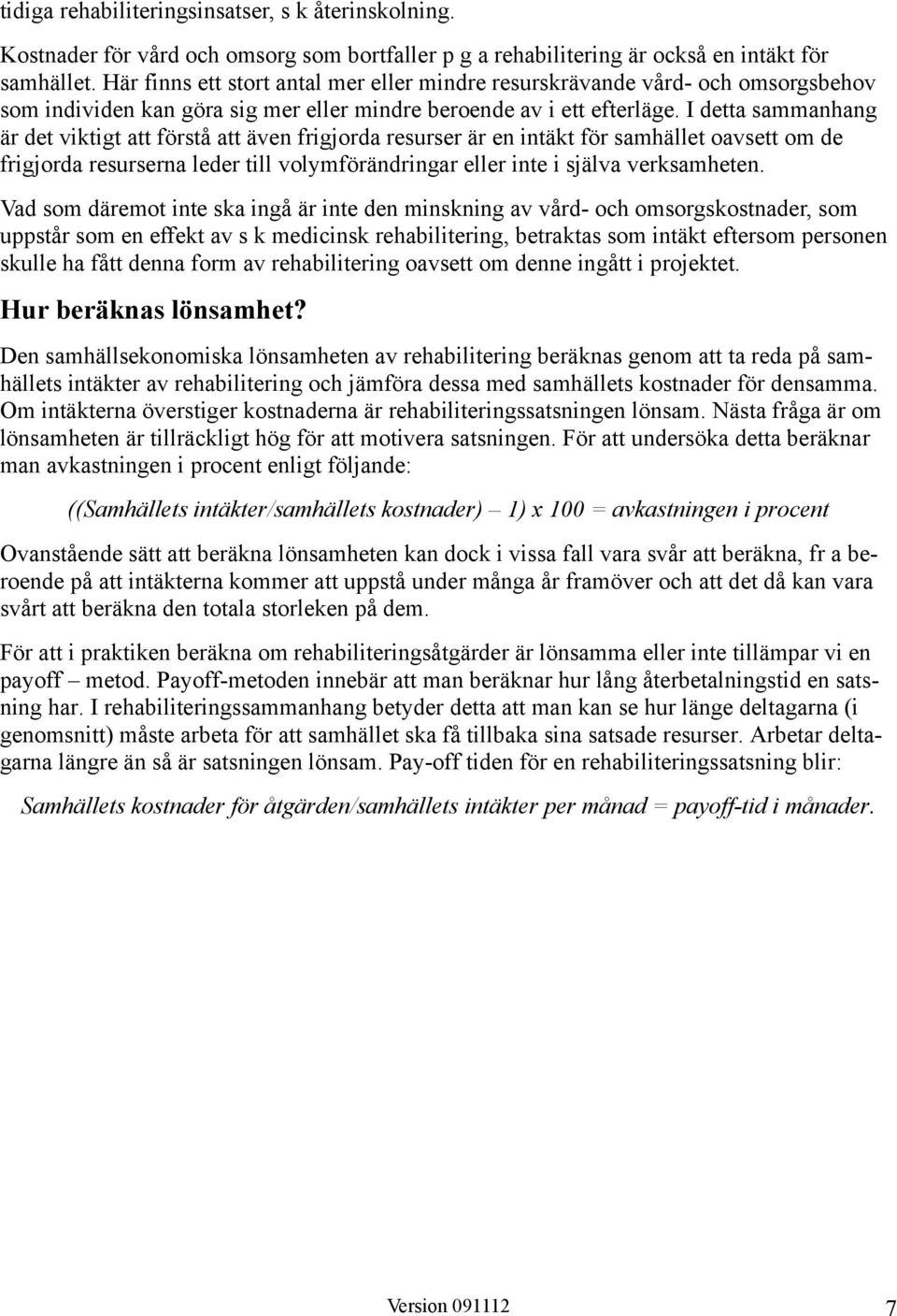 I detta sammanhang är det viktigt att förstå att även frigjorda resurser är en intäkt för samhället oavsett om de frigjorda resurserna leder till volymförändringar eller inte i själva verksamheten.