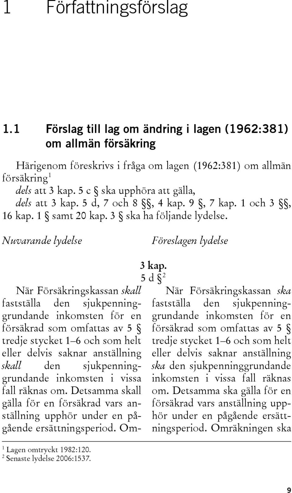 Nuvarande lydelse Föreslagen lydelse När Försäkringskassan skall fastställa den sjukpenninggrundande inkomsten för en försäkrad som omfattas av 5 tredje stycket 1 6 och som helt eller delvis saknar