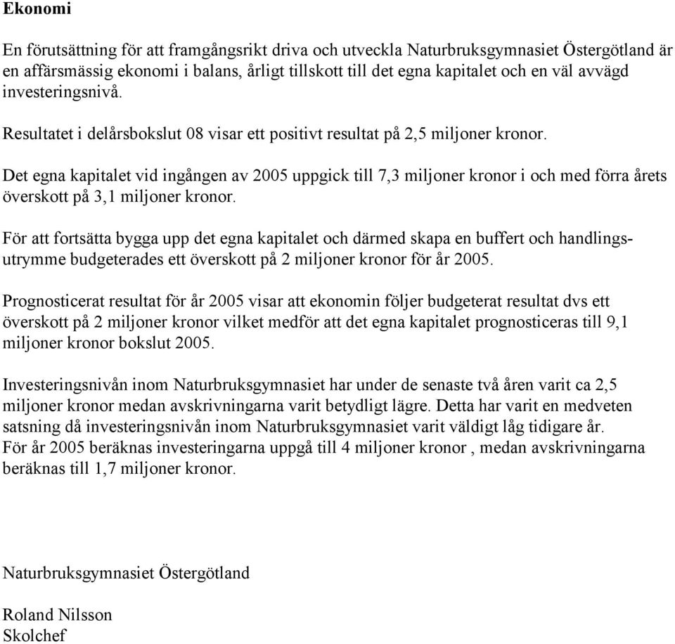 Det egna kapitalet vid ingången av 2005 uppgick till 7,3 miljoner kronor i och med förra årets överskott på 3,1 miljoner kronor.