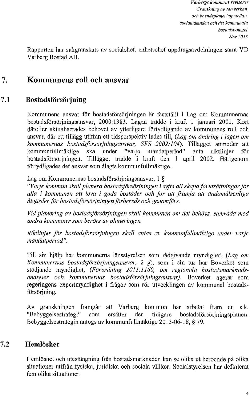 1 Bostadsförsörjning Kommunens ansvar för bostadsförsötjningen är fastställt i Lag om Kommunernas bostadsförsötjningsansvar, 2000:1383. Lagen trädde i kraft I januari 2001.