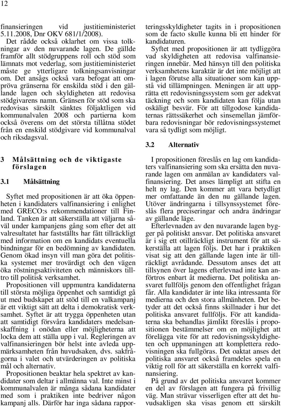 Det ansågs också vara befogat att ompröva gränserna för enskilda stöd i den gällande lagen och skyldigheten att redovisa stödgivarens namn.