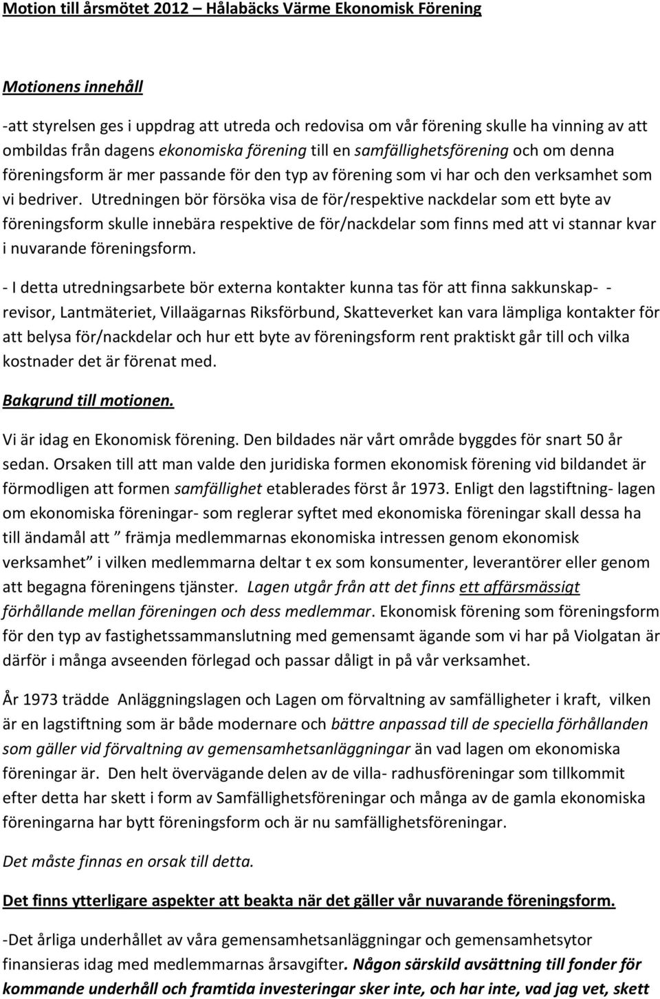 Utredningen bör försöka visa de för/respektive nackdelar som ett byte av föreningsform skulle innebära respektive de för/nackdelar som finns med att vi stannar kvar i nuvarande föreningsform.