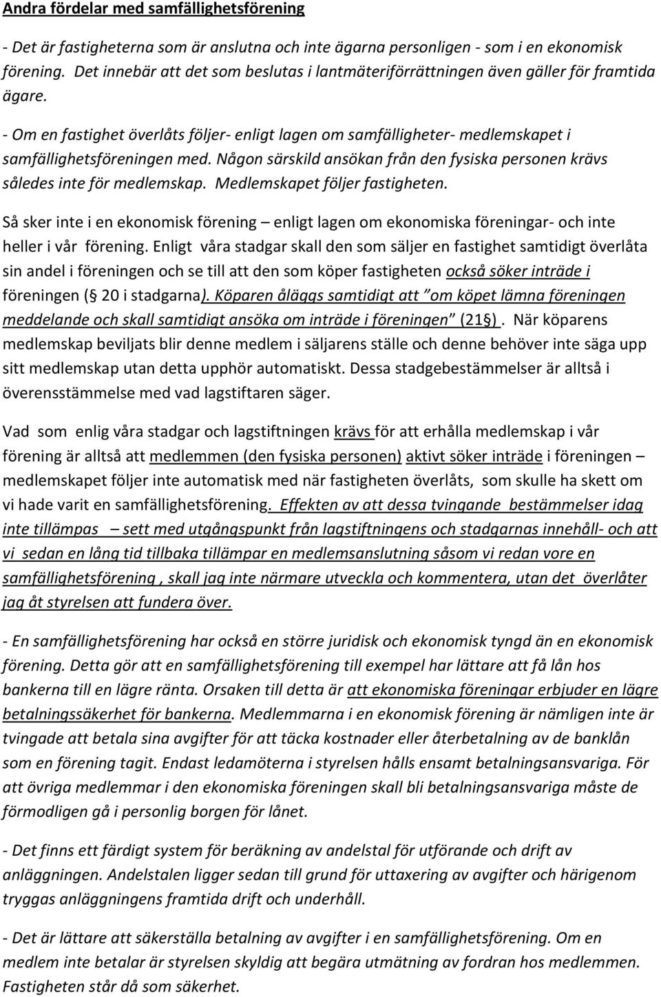 - Om en fastighet överlåts följer- enligt lagen om samfälligheter- medlemskapet i samfällighetsföreningen med. Någon särskild ansökan från den fysiska personen krävs således inte för medlemskap.