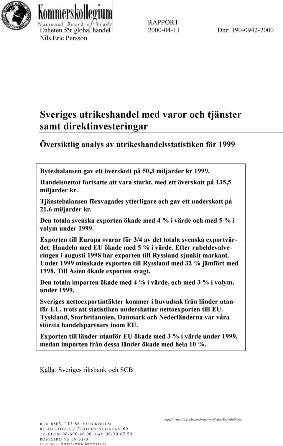 Tjänstebalansen försvagades ytterligare och gav ett underskott på 21,6 miljarder kr. Den totala svenska exporten ökade med 4 % i värde och med 5 % i volym under 1999.