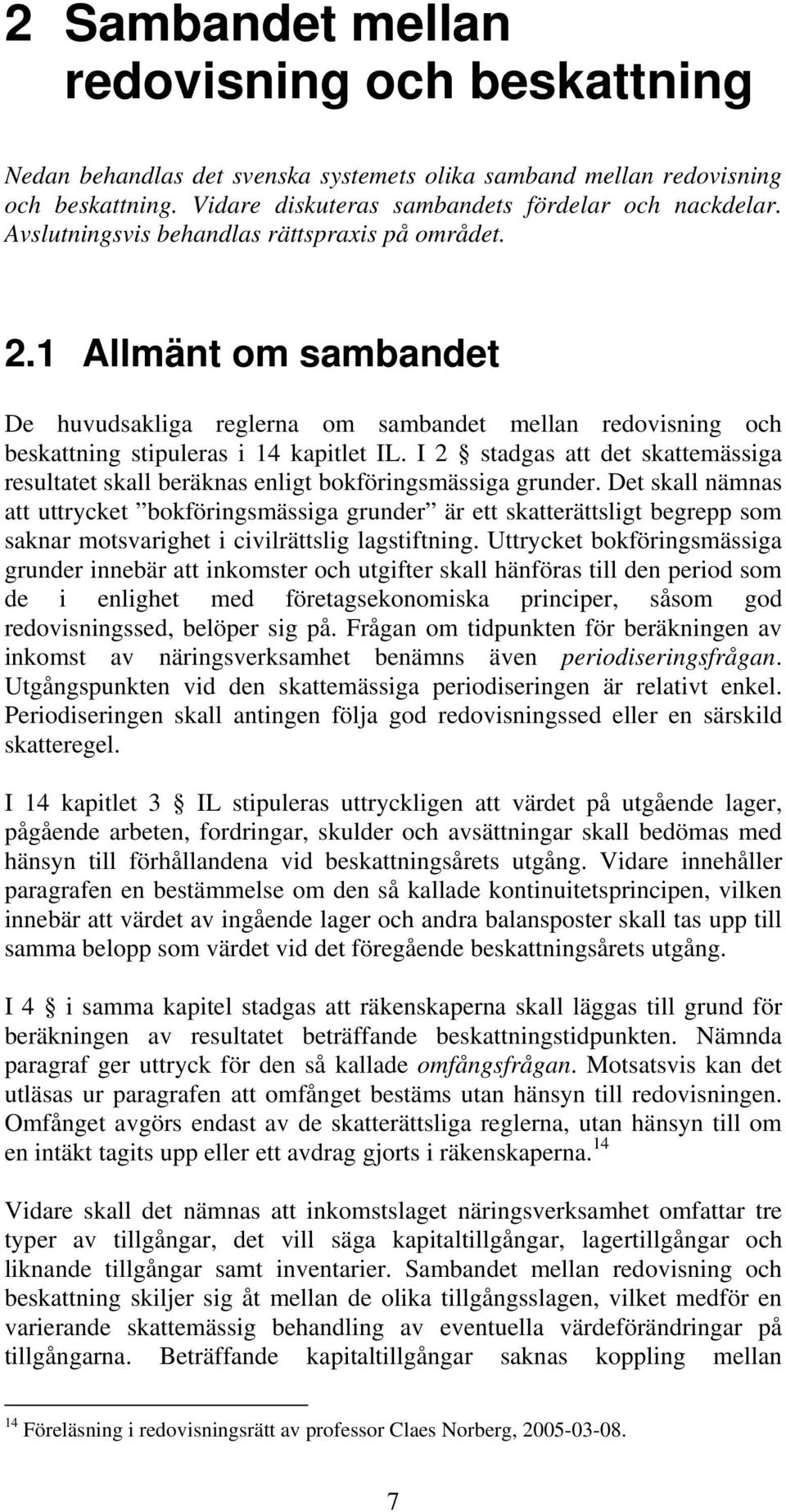 I 2 stadgas att det skattemässiga resultatet skall beräknas enligt bokföringsmässiga grunder.