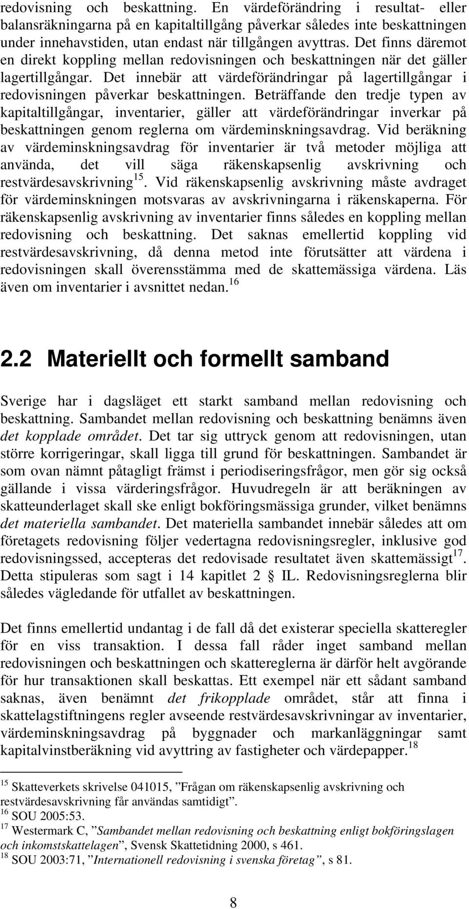 Beträffande den tredje typen av kapitaltillgångar, inventarier, gäller att värdeförändringar inverkar på beskattningen genom reglerna om värdeminskningsavdrag.