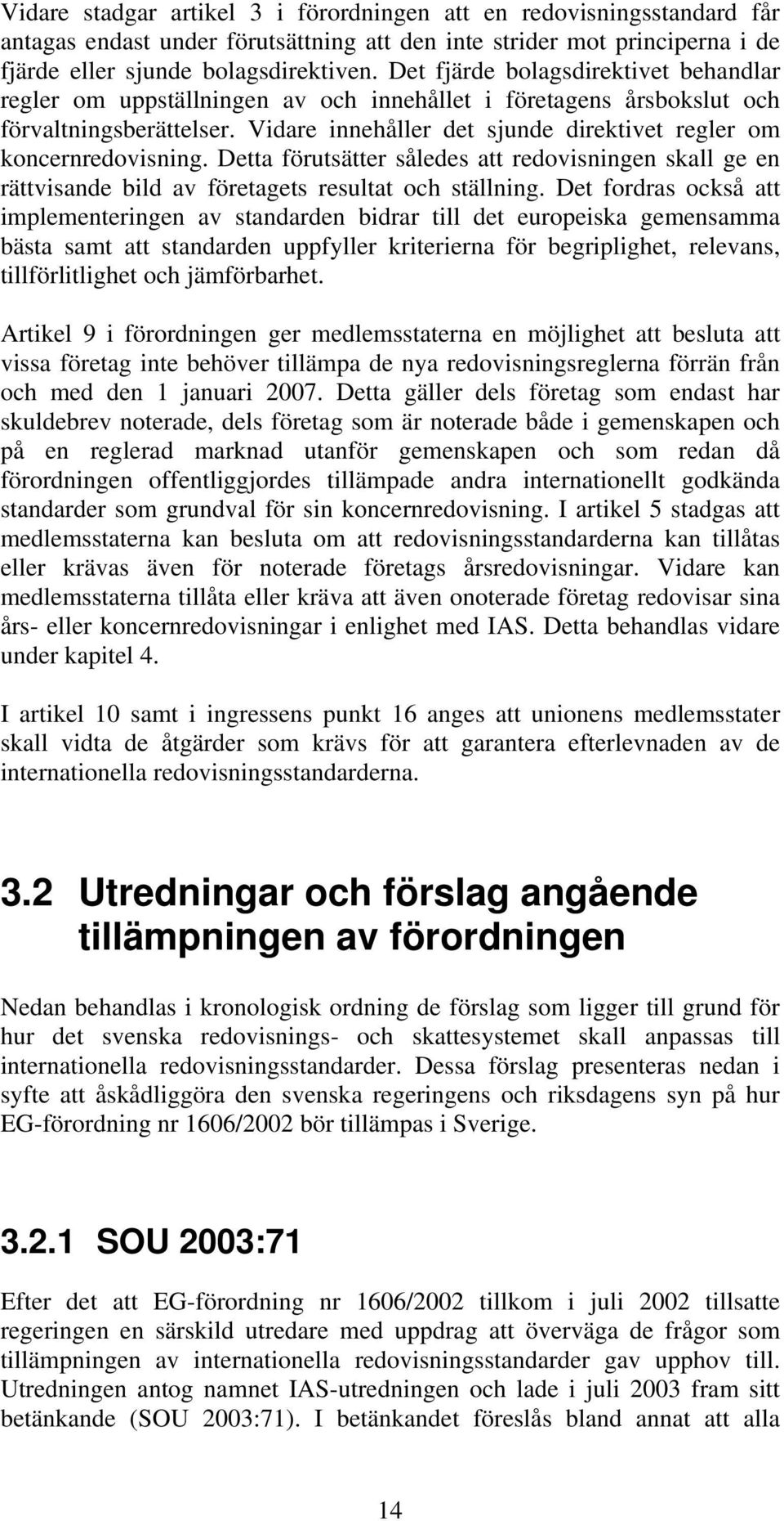 Vidare innehåller det sjunde direktivet regler om koncernredovisning. Detta förutsätter således att redovisningen skall ge en rättvisande bild av företagets resultat och ställning.