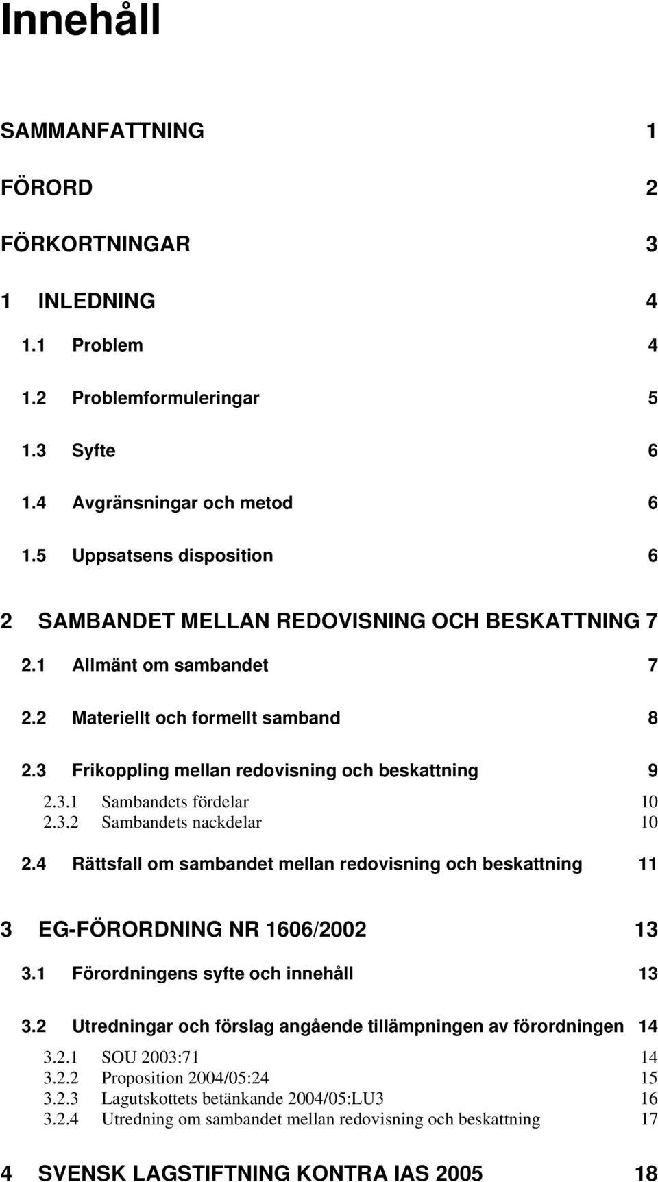 3.2 Sambandets nackdelar 10 2.4 Rättsfall om sambandet mellan redovisning och beskattning 11 3 EG-FÖRORDNING NR 1606/2002 13 3.1 Förordningens syfte och innehåll 13 3.