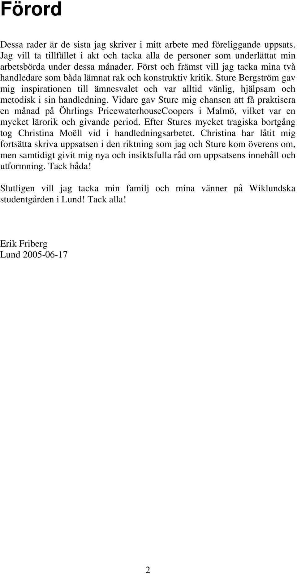 Sture Bergström gav mig inspirationen till ämnesvalet och var alltid vänlig, hjälpsam och metodisk i sin handledning.