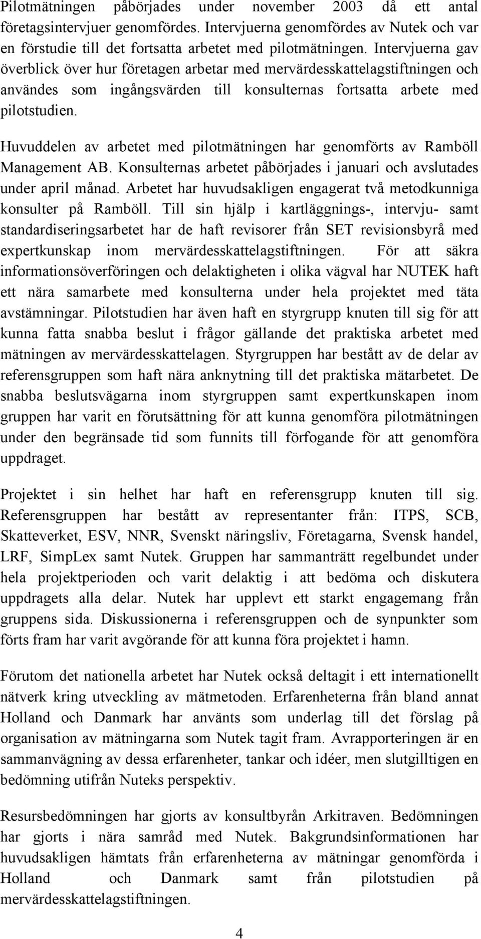 Huvuddelen av arbetet med pilotmätningen har genomförts av Ramböll Management AB. Konsulternas arbetet påbörjades i januari och avslutades under april månad.