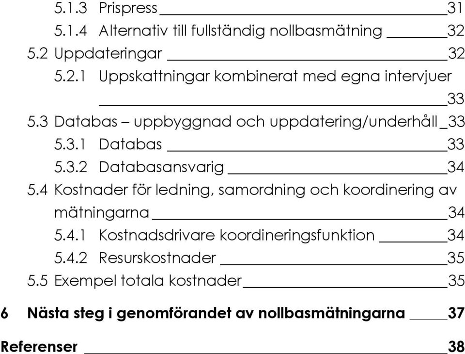 3 Databas uppbyggnad och uppdatering/underhåll _33 5.3.1 Databas 33 5.3.2 Databasansvarig 34 5.