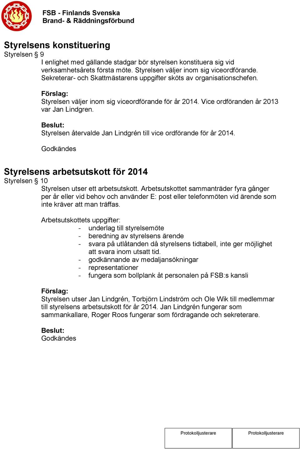 Styrelsen återvalde Jan Lindgrén till vice ordförande för år 2014. Styrelsens arbetsutskott för 2014 Styrelsen 10 Styrelsen utser ett arbetsutskott.