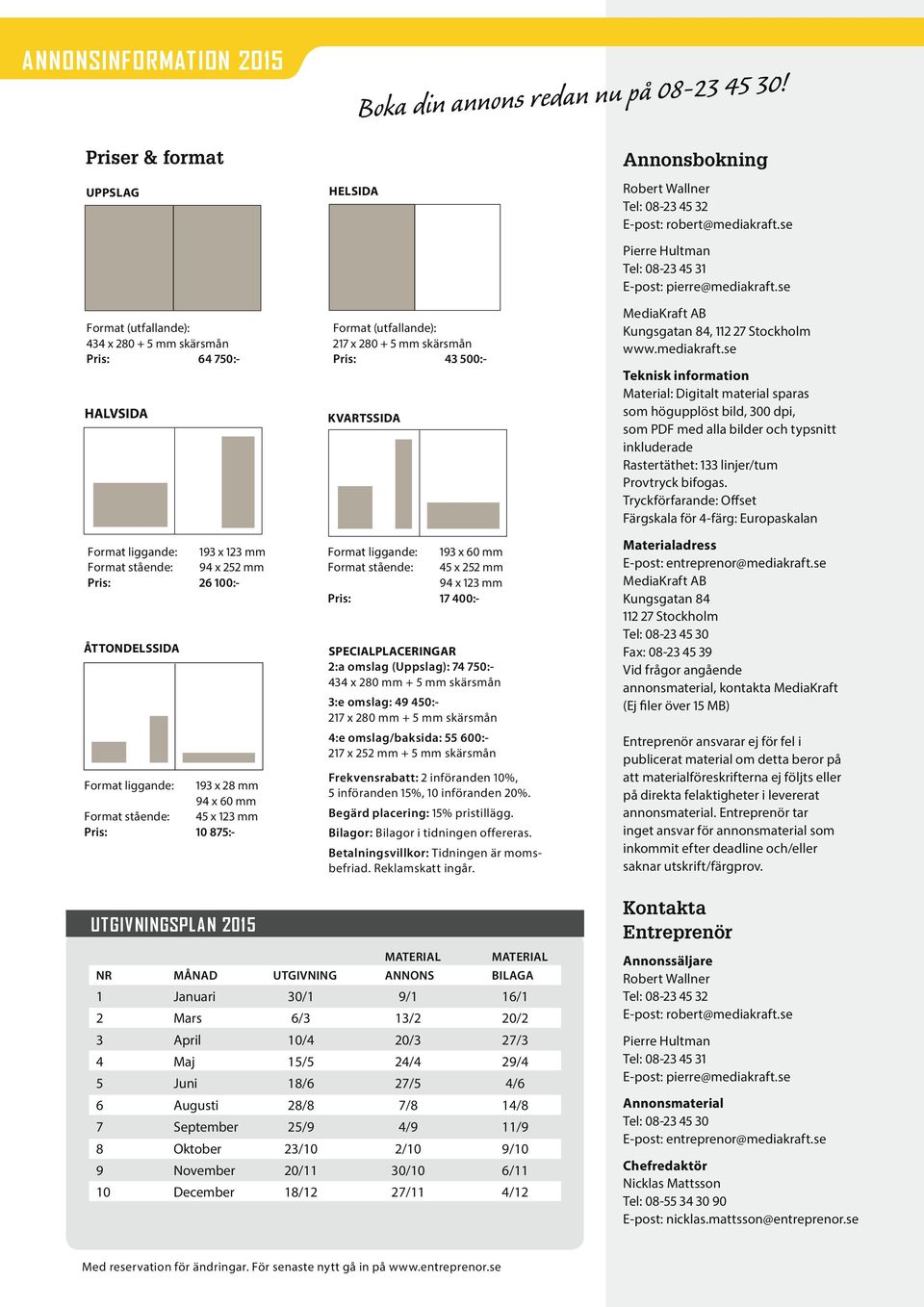 193 x 28 mm 94 x 60 mm Format stående: 45 x 123 mm Pris: 10 875:- HELSIDA Format (utfallande): 217 x 280 + 5 mm skärsmån Pris: 43 500:- KVARTSSIDA Format liggande: 193 x 60 mm Format stående: 45 x