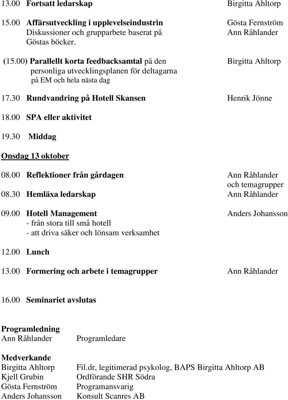 00 SPA eller aktivitet 19.30 Middag Onsdag 13 oktober 08.00 Reflektioner från gårdagen och temagrupper 08.30 Hemläxa ledarskap 09.