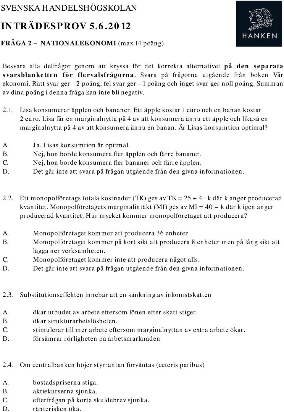 Ett äpple kostar 1 euro och en banan kostar 2 euro. Lisa får en marginalnytta på 4 av att konsumera ännu ett äpple och likaså en marginalnytta på 4 av att konsumera ännu en banan.