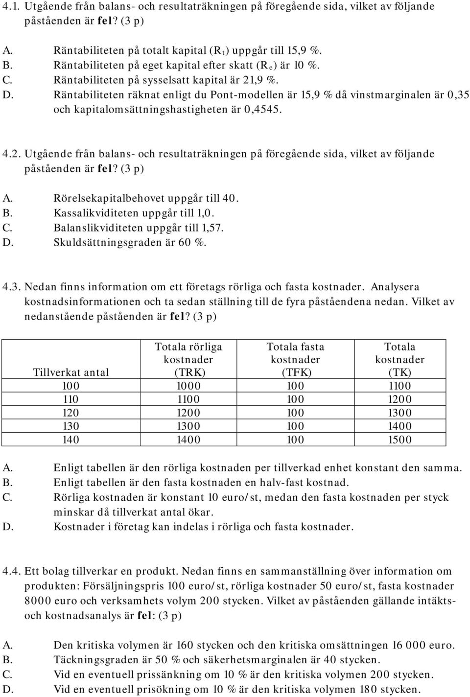 Räntabiliteten räknat enligt du Pont-modellen är 15,9 % då vinstmarginalen är 0,35 och kapitalomsättningshastigheten är 0,4545. 4.2.