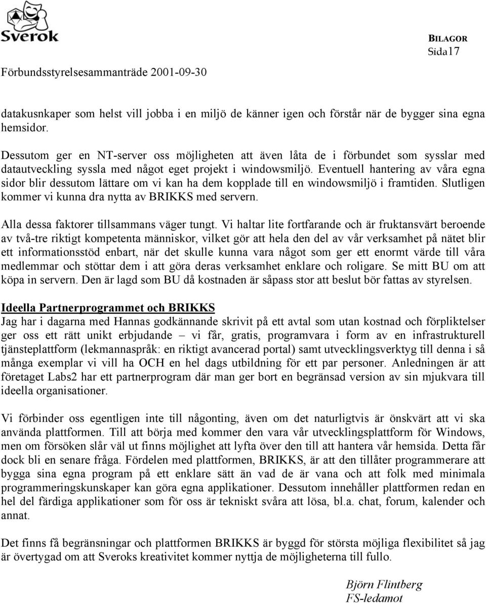 Eventuell hantering av våra egna sidor blir dessutom lättare om vi kan ha dem kopplade till en windowsmiljö i framtiden. Slutligen kommer vi kunna dra nytta av BRIKKS med servern.