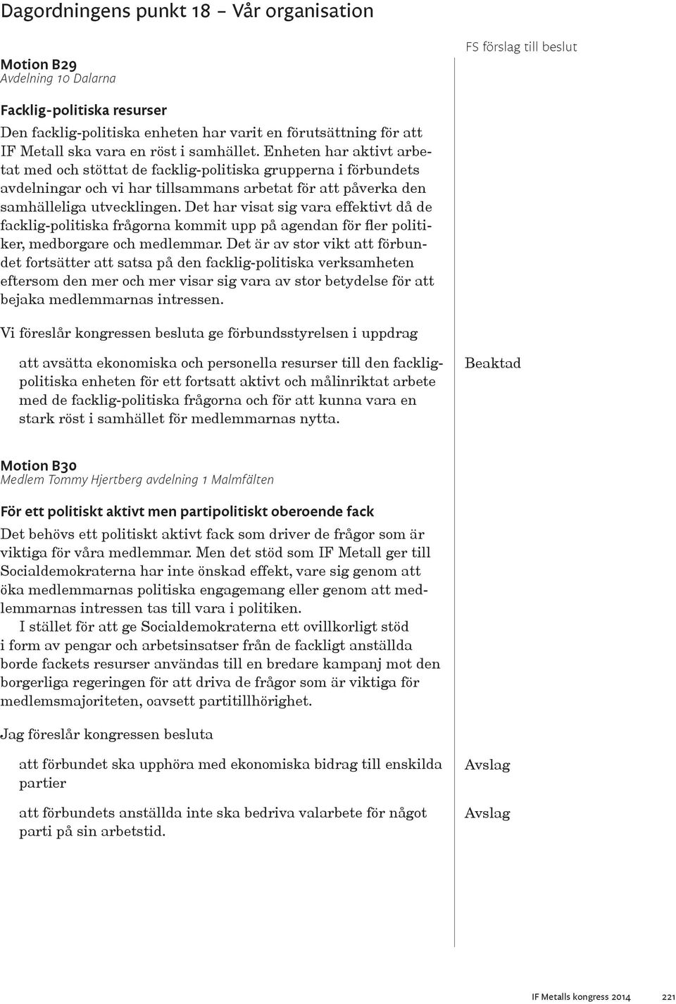 Det har visat sig vara effektivt då de facklig-politiska frågorna kommit upp på agendan för fler politiker, medborgare och medlemmar.