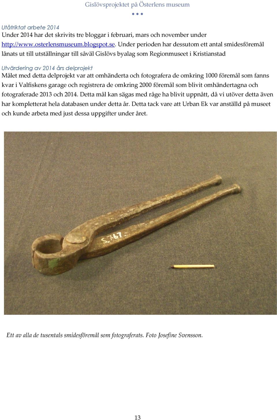 Under perioden har dessutom ett antal smidesföremål lånats ut till utställningar till såväl Gislövs byalag som Regionmuseet i Kristianstad Utvärdering av 2014 års delprojekt Målet med detta