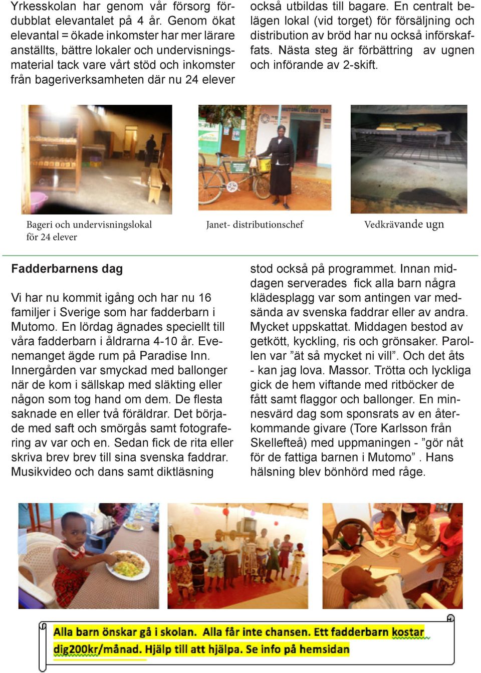 till bagare. En centralt belägen lokal (vid torget) för försäljning och distribution av bröd har nu också införskaffats. Nästa steg är förbättring av ugnen och införande av 2-skift.