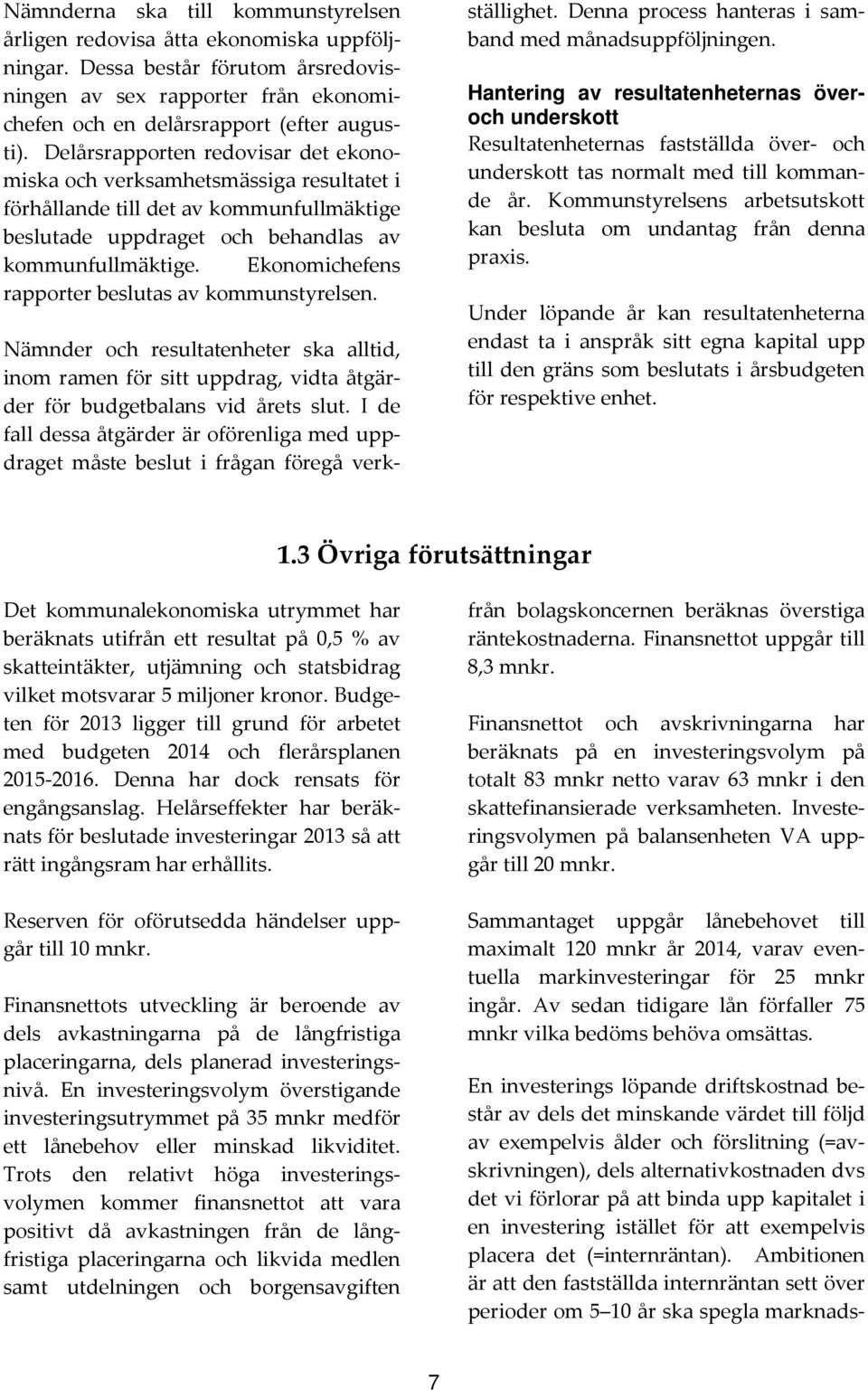Ekonomichefens rapporter beslutas av kommunstyrelsen. Nämnder och resultatenheter ska alltid, inom ramen för sitt uppdrag, vidta åtgärder för budgetbalans vid årets slut.