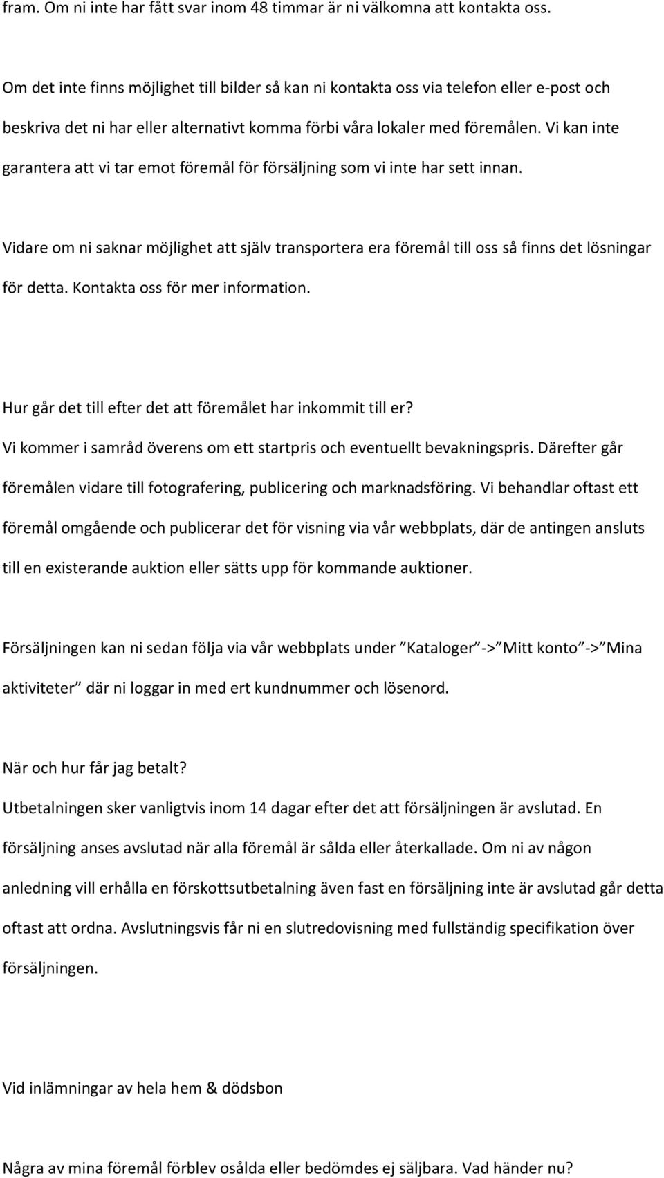 Vi kan inte garantera att vi tar emot föremål för försäljning som vi inte har sett innan. Vidare om ni saknar möjlighet att själv transportera era föremål till oss så finns det lösningar för detta.