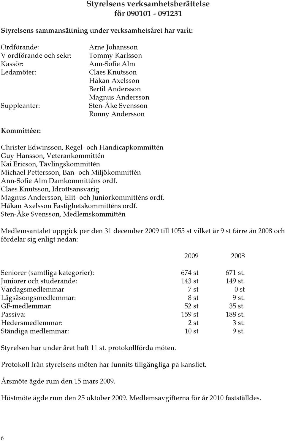 Veterankommittén Kai Ericson, Tävlingskommittén Michael Pettersson, Ban- och Miljökommittén Ann-Sofie Alm Damkommitténs ordf.