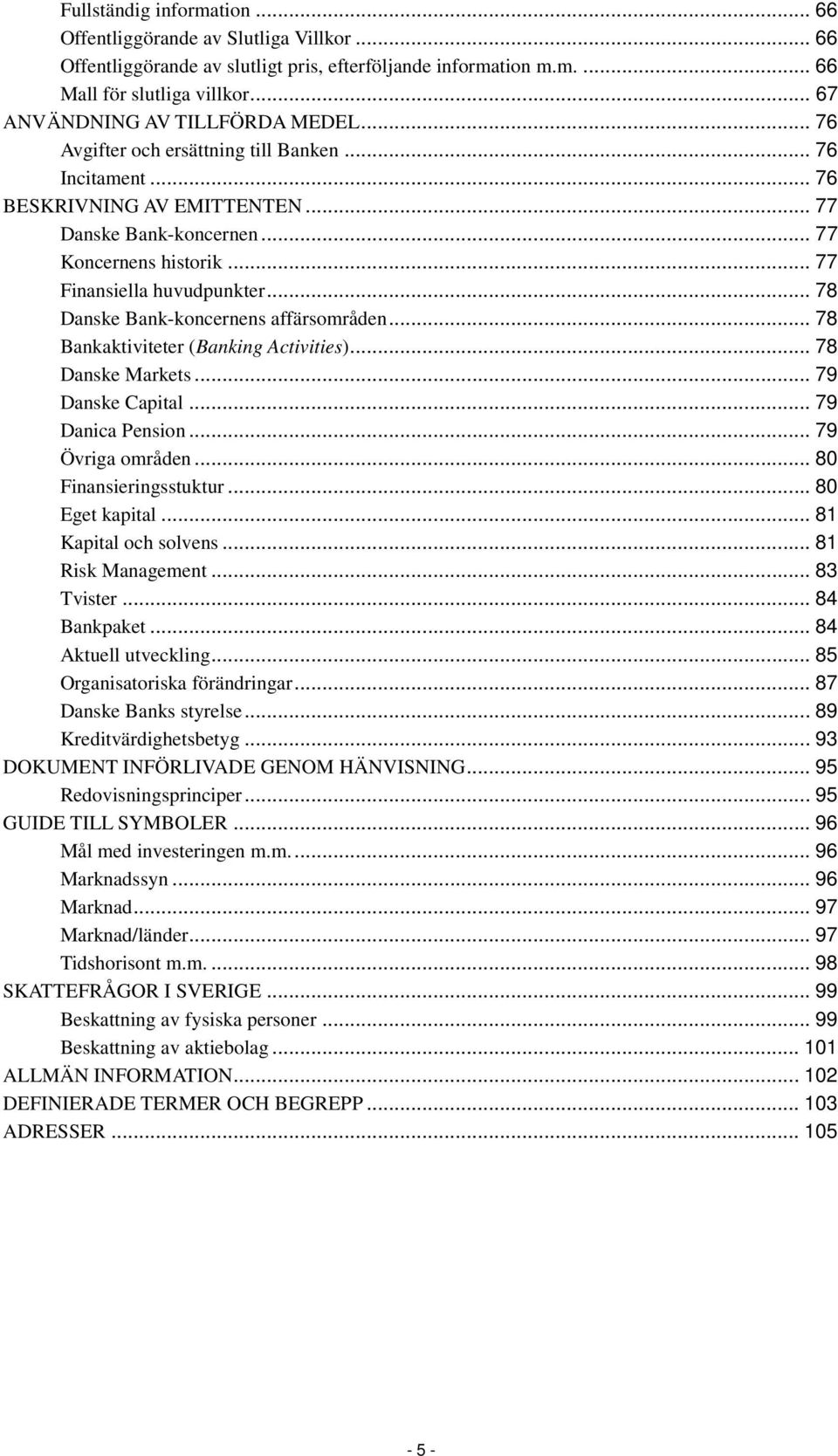 .. 77 Finansiella huvudpunkter... 78 Danske Bank-koncernens affärsområden... 78 Bankaktiviteter (Banking Activities)... 78 Danske Markets... 79 Danske Capital... 79 Danica Pension... 79 Övriga områden.