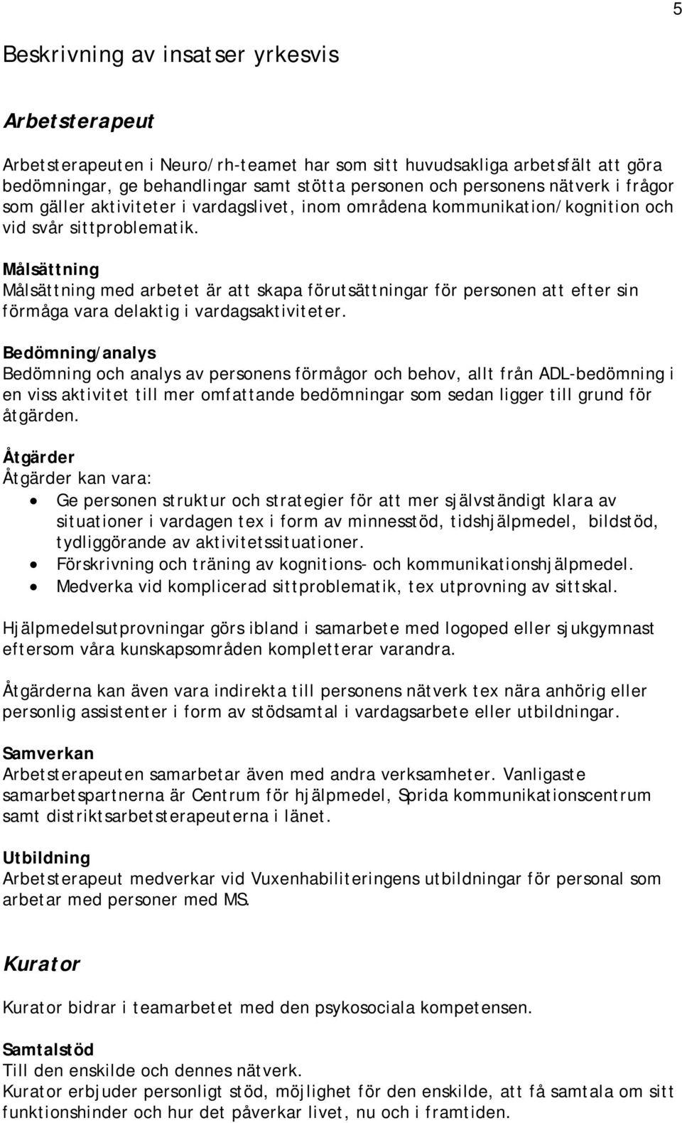 Målsättning Målsättning med arbetet är att skapa förutsättningar för personen att efter sin förmåga vara delaktig i vardagsaktiviteter.