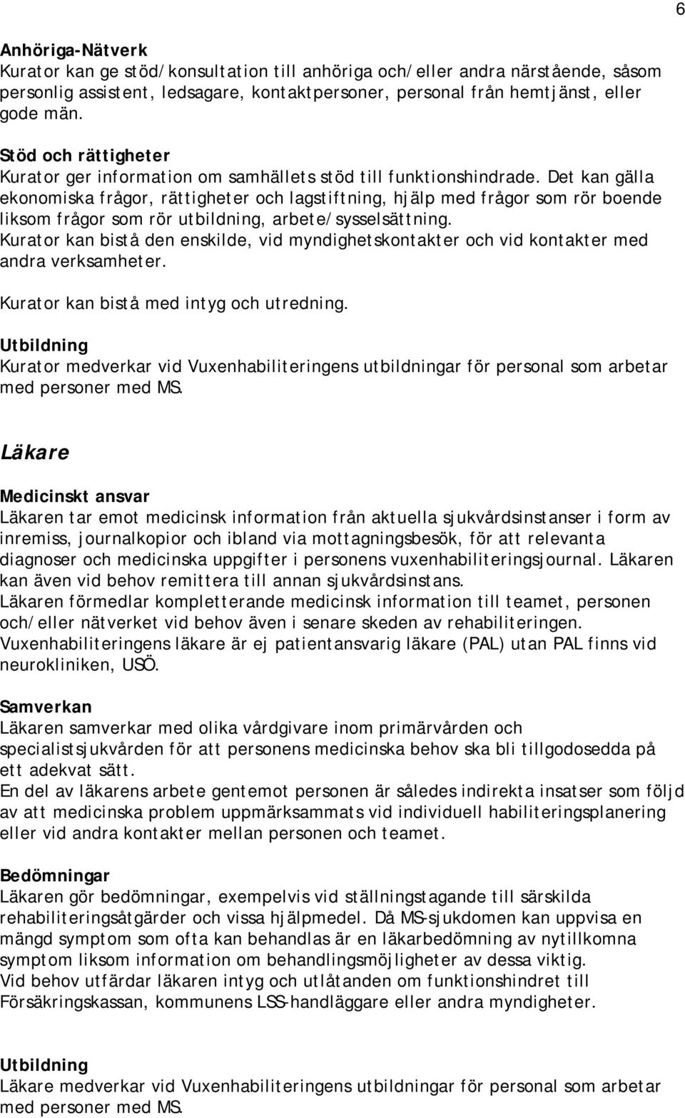 Det kan gälla ekonomiska frågor, rättigheter och lagstiftning, hjälp med frågor som rör boende liksom frågor som rör utbildning, arbete/sysselsättning.