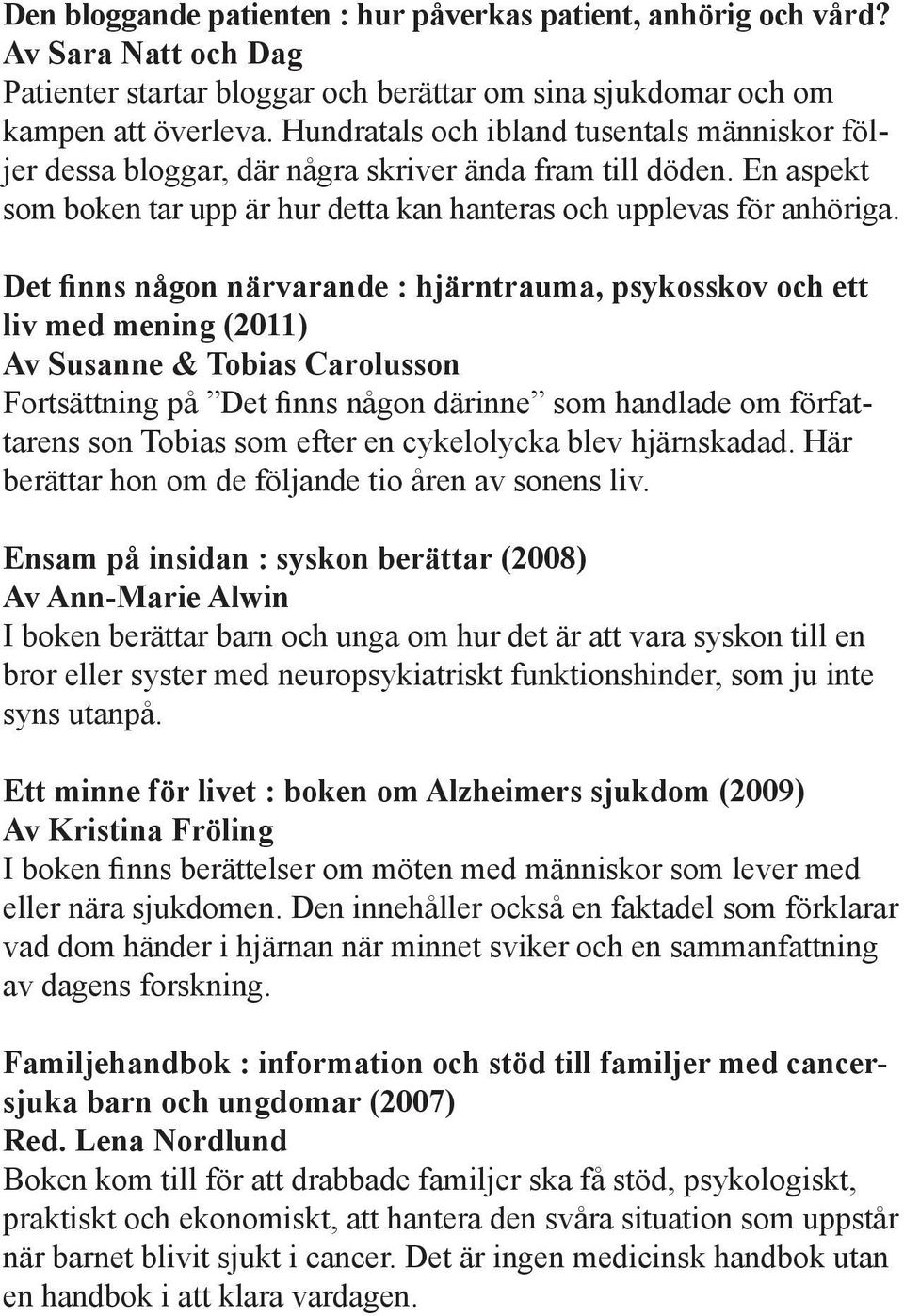 Det finns någon närvarande : hjärntrauma, psykosskov och ett liv med mening (2011) Av Susanne & Tobias Carolusson Fortsättning på Det finns någon därinne som handlade om författarens son Tobias som