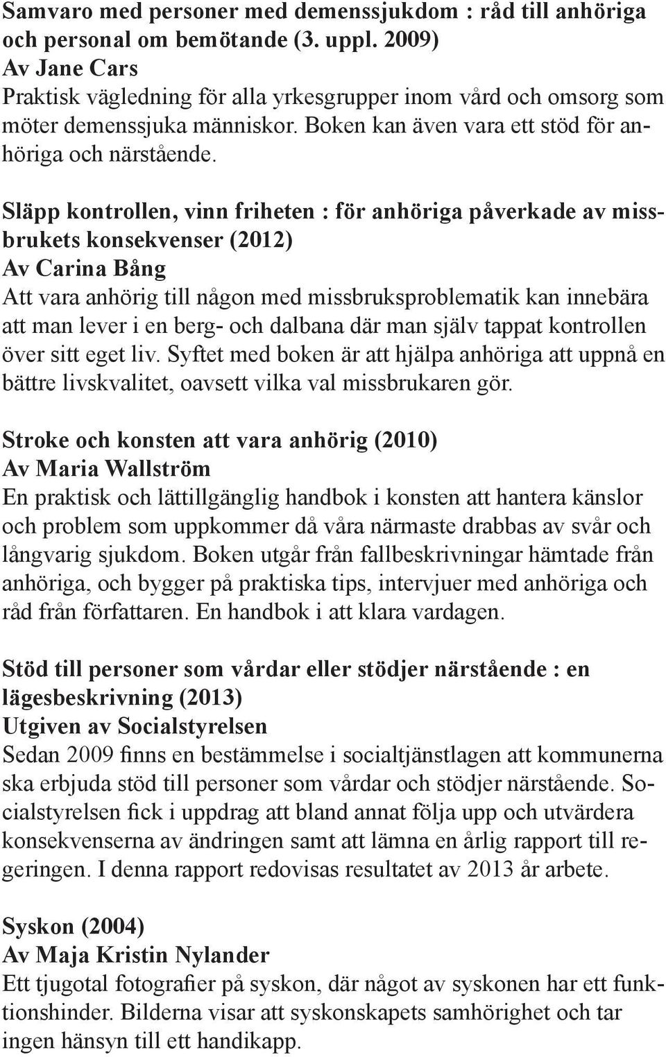 Släpp kontrollen, vinn friheten : för anhöriga påverkade av missbrukets konsekvenser (2012) Av Carina Bång Att vara anhörig till någon med missbruksproblematik kan innebära att man lever i en berg-