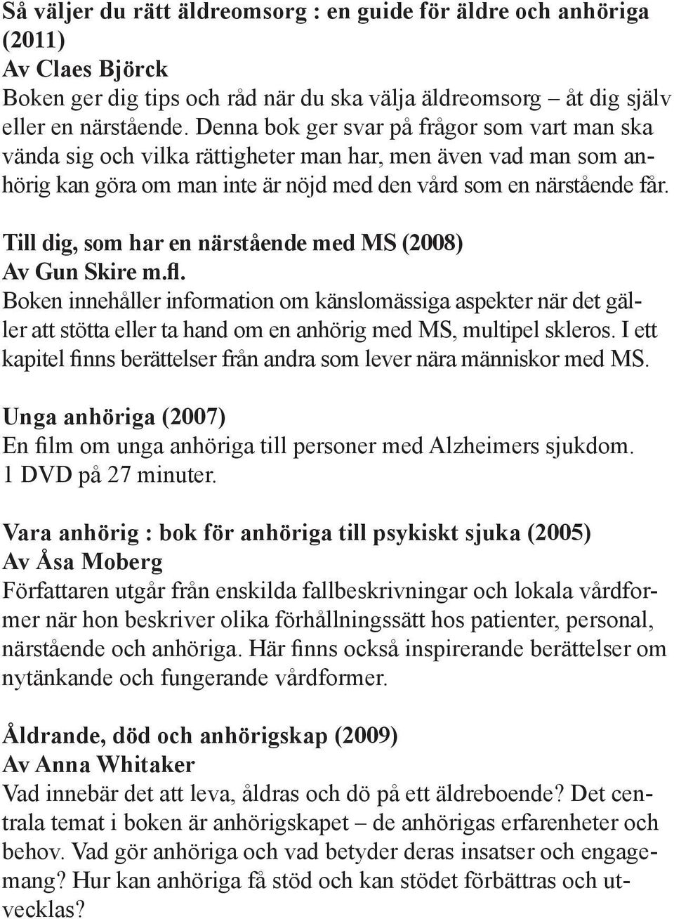 Till dig, som har en närstående med MS (2008) Av Gun Skire m.fl. Boken innehåller information om känslomässiga aspekter när det gäller att stötta eller ta hand om en anhörig med MS, multipel skleros.