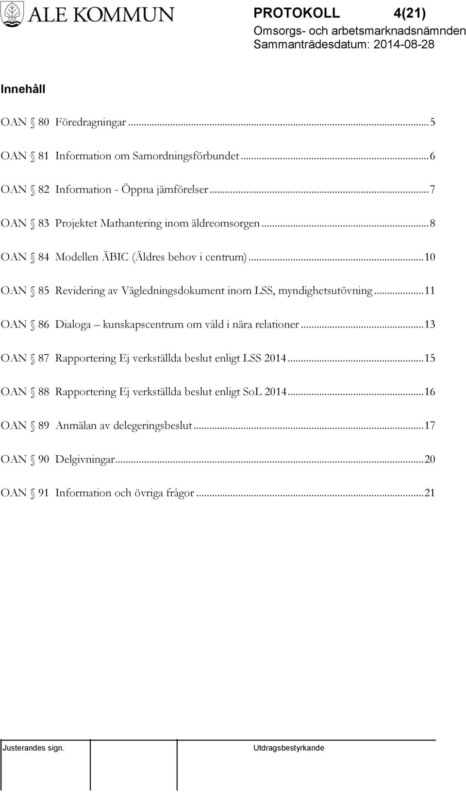 .. 10 OAN 85 Revidering av Vägledningsdokument inom LSS, myndighetsutövning... 11 OAN 86 Dialoga kunskapscentrum om våld i nära relationer.