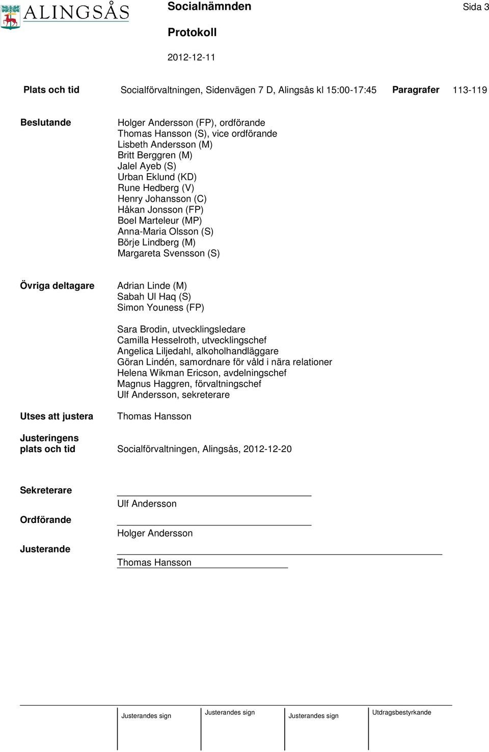 Margareta Svensson (S) Övriga deltagare Adrian Linde (M) Sabah Ul Haq (S) Simon Youness (FP) Sara Brodin, utvecklingsledare Camilla Hesselroth, utvecklingschef Angelica Liljedahl, alkoholhandläggare