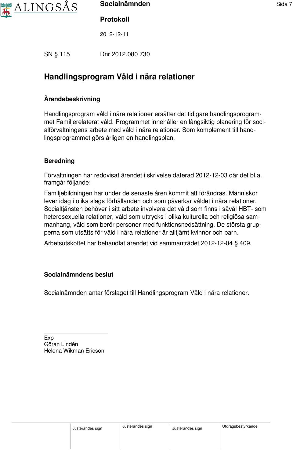 Förvaltningen har redovisat ärendet i skrivelse daterad 2012-12-03 där det bl.a. framgår följande: Familjebildningen har under de senaste åren kommit att förändras.