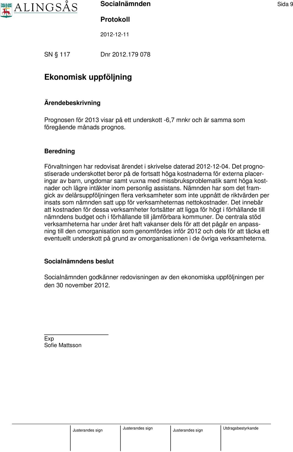 Det prognostiserade underskottet beror på de fortsatt höga kostnaderna för externa placeringar av barn, ungdomar samt vuxna med missbruksproblematik samt höga kostnader och lägre intäkter inom